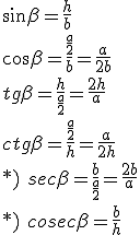 \sin{\beta}=\frac{h}{b}\\ \cos{\beta}=\frac{\frac{a}{2}}{b}=\frac{a}{2b}\\ tg{\beta}=\frac{h}{\frac{a}{2}}=\frac{2h}{a}\\ ctg{\beta}=\frac{\frac{a}{2}}{h}=\frac{a}{2h}\\ *)\ sec\beta=\frac{b}{\frac{a}{2}}=\frac{2b}{a}\\ *)\ cosec\beta=\frac{b}{h}