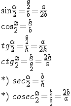 \sin{\frac{\alpha}{2}}=\frac{\frac{a}{2}}{b}=\frac{a}{2b}\\ \cos{\frac{\alpha}{2}}=\frac{h}{b}\\ tg{\frac{\alpha}{2}}=\frac{\frac{a}{2}}{h}=\frac{a}{2h}\\ ctg{\frac{\alpha}{2}}=\frac{h}{\frac{a}{2}}=\frac{2h}{a}\\ *)\ sec\frac{\alpha}{2}=\frac{b}{h}\\ *)\ cosec\frac{\alpha}{2}=\frac{b}{\frac{a}{2}}=\frac{2b}{a}