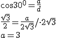 \cos{30^0}=\frac{a}{d}\\ \frac{\sqrt{3}}{2}=\frac{a}{2\sqrt{3}}/\cdot 2\sqrt{3}\\ a=3