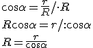 \cos{\alpha}=\frac{r}{R}/\cdot R\\ R\cos{\alpha}=r/:\cos{\alpha}\\ R=\frac{r}{\cos{\alpha}}