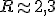R\approx 2,3