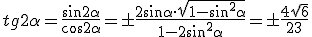 tg{2\alpha}=\frac{\sin{2\alpha}}{\cos{2\alpha}}=\pm\frac{2\sin{\alpha}\cdot \sqrt{1-\sin^2{\alpha}}}{1-2\sin^2{\alpha}}=\pm\frac{4\sqrt{6}}{23}