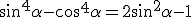 \sin^4{\alpha}-cos^4{\alpha}=2\sin^2{\alpha}-1