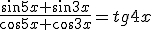 \frac{\sin{5x}+\sin{3x}}{\cos{5x}+\cos{3x}}=tg{4x}