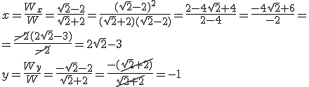 x=\frac{W_x}{W}=\frac{\sqrt{2}-2}{\sqrt{2}+2}=\frac{(\sqrt{2}-2)^2}{(\sqrt{2}+2)(\sqrt{2}-2)}=\frac{2-4\sqrt{2}+4}{2-4}=\frac{-4\sqrt{2}+6}{-2}=\\ =\frac{\cancel{-2}(2\sqrt{2}-3)}{\cancel{-2}}=2\sqrt{2}-3 \\ y=\frac{W_y}{W}=\frac{-\sqrt{2}-2}{\sqrt{2}+2}=\frac{-(\cancel{\sqrt{2}+2)}}{\cancel{\sqrt{2}+2}}=-1