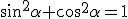 \sin^2{\alpha}+\cos^2{\alpha}=1