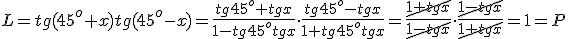 L=tg(45^o+x)tg(45^o-x)=\frac{tg{45^o}+tg{x}}{1-tg{45^o}tg{x}}\cdot \frac{tg{45^o}-tg{x}}{1+tg{45^o}tg{x}}=\frac{\cancel{1+tg{x}}}{\cancel{1-tg{x}}}\cdot \frac{\cancel{1-tg{x}}}{\cancel{1+tg{x}}}=1=P