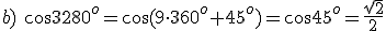 b) \ \cos{3280^o}=\cos{(9\cdot 360^o+45^o)}=\cos{45^o}=\frac{\sqrt{2}}{2}