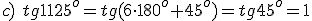 c)\ tg{1125^o}=tg{(6\cdot 180^o+45^o)}=tg{45^o}=1