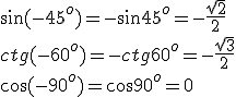 \sin{(-45^o)}=-\sin{45^o}=-\frac{\sqrt{2}}{2}\\ ctg{(-60^o)}=-ctg{60^o}=-\frac{\sqrt{3}}{2}\\ \cos{(-90^o)}=\cos{90^o}=0