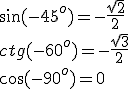 \sin{(-45^o)}=-\frac{\sqrt{2}}{2}\\ ctg{(-60^o)}=-\frac{\sqrt{3}}{2}\\ \cos{(-90^o)}=0