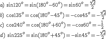 a)\ \sin{120^o}=\sin{(180^o-60^o)}=\sin{60^o}=\frac{\sqrt{3}}{2}\\ b)\ \cos{135^o}=\cos{(180^o-45^o)}=-\cos{45^o}=-\frac{\sqrt{2}}{2}\\ c)\ \cos{240^o}=\cos{(180^o+60^o)}=-\cos{60^o}=-\frac{1}{2}\\ d)\ \sin{225^o}=\sin{(180^o+45^o)}=-\sin{45^o}=-\frac{\sqrt{2}}{2}