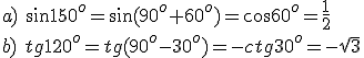a)\ \sin{150^o}=\sin{(90^o+60^o)}=\cos{60^o}=\frac{1}{2}\\ b)\ tg{120^o}=tg{(90^o-30^o)}=-ctg{30^o}=-\sqrt{3}