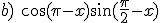 b)\ \cos{(\pi-x)}\sin{(\frac{\pi}{2}-x)}