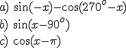 a)\ \sin{(-x)}-\cos{(270^o-x)}\\ b)\ \sin{(x-90^o)}\\ c)\ \cos{(x-\pi)}