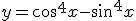 y=\cos^4x-\sin^4x