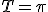 T=\pi