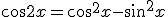\cos2x=\cos^2{x}-\sin^2{x}