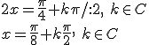 2x=\frac{\pi}{4}+k\pi/:2,\ k\in C\\ x=\frac{\pi}{8}+k\frac{\pi}{2}, \ k\in C
