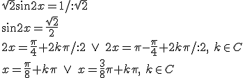 \sqrt{2}\sin{2x}=1/:\sqrt{2}\\ \sin{2x}=\frac{\sqrt{2}}{2}\\ 2x=\frac{\pi}{4}+2k\pi/:2 \ \vee \ 2x=\pi-\frac{\pi}{4}+2k\pi/:2,\ k\in C\\ x=\frac{\pi}{8}+k\pi\ \vee \ x=\frac{3}{8}\pi+k\pi,\ k\in C