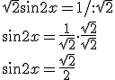 \sqrt{2}\sin{2x}=1/:\sqrt{2}\\ \sin{2x}=\frac{1}{\sqrt{2}}\cdot \frac{\sqrt{2}}{\sqrt{2}}\\ \sin{2x}=\frac{\sqrt{2}}{2}