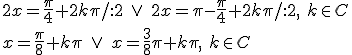 2x=\frac{\pi}{4}+2k\pi/:2 \ \vee \ 2x=\pi-\frac{\pi}{4}+2k\pi/:2,\ k\in C\\ x=\frac{\pi}{8}+k\pi\ \vee \ x=\frac{3}{8}\pi+k\pi,\ k\in C