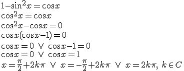 1-\sin^2{x}=\cos{x}\\ \cos^2{x}=\cos{x}\\ \cos^2{x}-\cos{x}=0\\ \cos{x}(\cos{x}-1)=0\\ \cos{x}=0\ \vee \ \cos{x}-1=0\\ \cos{x}=0\ \vee \ \cos{x}=1\\ x=\frac{\pi}{2}+2k\pi \ \vee \ x=-\frac{\pi}{2}+2k\pi\ \vee \ x=2k\pi,\ k\in C
