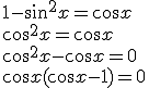 1-\sin^2{x}=\cos{x}\\ \cos^2{x}=\cos{x}\\ \cos^2{x}-\cos{x}=0\\ \cos{x}(\cos{x}-1)=0