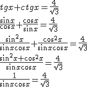 tgx+ctgx=\frac{4}{\sqrt{3}}\\ \frac{\sin{x}}{\cos{x}}+\frac{\cos{x}}{\sin{x}}=\frac{4}{\sqrt{3}}\\ \frac{\sin^2{x}}{\sin{x}\cos{x}}+\frac{\cos^2{x}}{\sin{x}\cos{x}}=\frac{4}{\sqrt{3}}\\ \frac{\sin^2{x}+\cos^2{x}}{\sin{x}\cos{x}}=\frac{4}{\sqrt{3}}\\ \frac{1}{\sin{x}\cos{x}}=\frac{4}{\sqrt{3}}