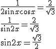\frac{1}{2\sin{x}\cos{x}}=\frac{2}{\sqrt{3}}\\ \frac{1}{\sin{2x}}=\frac{2}{\sqrt{3}}\\ \sin{2x}=\frac{\sqrt{3}}{2}
