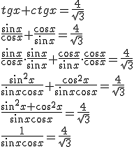 tgx+ctgx=\frac{4}{\sqrt{3}}\\ \frac{\sin{x}}{\cos{x}}+\frac{\cos{x}}{\sin{x}}=\frac{4}{\sqrt{3}}\\ \frac{\sin{x}}{\cos{x}}\cdot \frac{\sin{x}}{\sin{x}}+\frac{\cos{x}}{\sin{x}}\cdot \frac{\cos{x}}{\cos{x}}=\frac{4}{\sqrt{3}}\\ \frac{\sin^2{x}}{\sin{x}\cos{x}}+\frac{\cos^2{x}}{\sin{x}\cos{x}}=\frac{4}{\sqrt{3}}\\ \frac{\sin^2{x}+\cos^2{x}}{\sin{x}\cos{x}}=\frac{4}{\sqrt{3}}\\ \frac{1}{\sin{x}\cos{x}}=\frac{4}{\sqrt{3}}