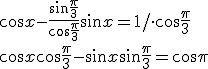 \cos{x}-\frac{ \sin{ \frac{\pi}{3} }}{\cos{\frac{\pi}{3}}}\sin{x}=1/\cdot \cos{\frac{\pi}{3}}\\ \cos{x}\cos{\frac{\pi}{3}}-\sin{x}\sin{\frac{\pi}{3}}=\cos{\pi}