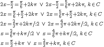 2x-\frac{\pi}{2}=\frac{\pi}{6}+2k\pi \ \vee \ 2x-\frac{\pi}{2}=\frac{5}{6}\pi+2k\pi, \ k\in C\\ 2x=\frac{\pi}{6}+\frac{\pi}{2}+2k\pi \ \vee \ 2x=\frac{5}{6}\pi+\frac{\pi}{2}+2k\pi, \ k\in C\\ 2x=\frac{2}{3}\pi+2k\pi/:2 \ \vee \ 2x=\frac{4}{3}\pi+2k\pi/:2, \ k\in C\\ x=\frac{2}{6}\pi+k\pi/:2 \ \vee \ x=\frac{4}{6}\pi+k\pi/:2, \ k\in C\\ x=\frac{\pi}{3}+k\pi \ \vee \ x=\frac{2}{3}\pi+k\pi, \ k\in C