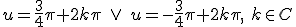 u=\frac{3}{4}\pi+2k\pi \ \vee \ u=-\frac{3}{4}\pi+2k\pi, \ k\in C
