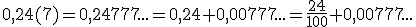 0,24(7)=0,24777...=0,24+0,00777...=\frac{24}{100}+0,00777...