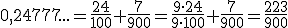 0,24777...=\frac{24}{100}+\frac{7}{900}=\frac{9\cdot 24}{9\cdot 100}+\frac{7}{900}=\frac{223}{900}