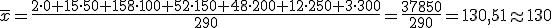 \overline{x}=\frac{2\cdot 0+15\cdot 50+158\cdot 100+52\cdot 150+48\cdot 200+12\cdot 250+3\cdot 300}{290}=\frac{37850}{290}=130,51\approx 130
