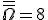 \overline{\overline{\Omega}}=8