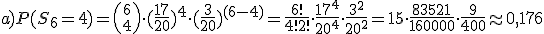 a)P(S_6=4)={6 \choose 4}\cdot (\frac{17}{20})^4\cdot (\frac{3}{20})^{(6-4)}=\frac{6!}{4!2!}\cdot \frac{17^4}{20^4}\cdot \frac{3^2}{20^2}=15\cdot \frac{83521}{160000}\cdot \frac{9}{400}\approx 0,176