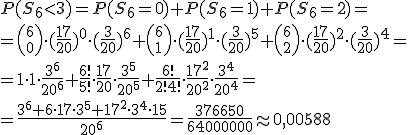 P(S_6< 3)=P(S_6=0)+P(S_6=1)+P(S_6=2)=\\ ={6 \choose 0}\cdot (\frac{17}{20})^0\cdot (\frac{3}{20})^6+{6 \choose 1}\cdot (\frac{17}{20})^1\cdot (\frac{3}{20})^5+{6 \choose 2}\cdot (\frac{17}{20})^2\cdot (\frac{3}{20})^4=\\ =1\cdot 1\cdot \frac{3^6}{20^6}+\frac{6!}{5!}\cdot \frac{17}{20}\cdot \frac{3^5}{20^5}+\frac{6!}{2!4!}\cdot \frac{17^2}{20^2}\cdot \frac{3^4}{20^4}=\\ =\frac{3^6+6\cdot 17\cdot 3^5+17^2\cdot 3^4\cdot 15}{20^6}=\frac{376650}{64000000}\approx 0,00588