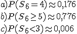 a)P(S_6=4)\approx 0,176\\ b)P(S_6\geq 5)\approx 0,776\\ c)P(S_6<3)\approx 0,006