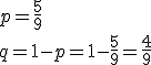 p=\frac{5}{9}\\ q=1-p=1-\frac{5}{9}=\frac{4}{9}