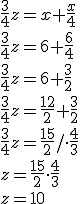 \frac{3}{4}z=x+\frac{x}{4}\\ \frac{3}{4}z=6+\frac{6}{4}\\ \frac{3}{4}z=6+\frac{3}{2}\\ \frac{3}{4}z=\frac{12}{2}+\frac{3}{2}\\ \frac{3}{4}z=\frac{15}{2}/\cdot \frac{4}{3}\\ z=\frac{15}{2}\cdot \frac{4}{3}\\ z=10