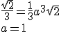 \frac{\sqrt{2}}{3}=\frac{1}{3}a^3\sqrt{2}\\ a=1