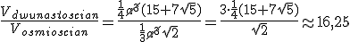 \frac{V_{dwunastoscian}}{V_{osmioscian}}=\frac{\frac{1}{4}\cancel{a^3}(15+7\sqrt{5})}{\frac{1}{3}\cancel{a^3}\sqrt{2}}=\frac{3\cdot \frac{1}{4}(15+7\sqrt{5})}{\sqrt{2}}\approx 16,25
