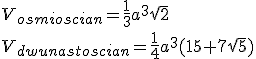 V_{osmioscian}=\frac{1}{3}a^3\sqrt{2}\\ V_{dwunastoscian}=\frac{1}{4}a^3(15+7\sqrt{5})