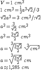 V=1\ cm^3\\ 1\ cm^3=\frac{1}{3}a^3\sqrt{2}/\cdot 3\\ \sqrt{2}a^3=3\ cm^3/:\sqrt{2}\\ a^3=\frac{3}{\sqrt{2}}\ cm^3\\ a^3=\frac{3\sqrt{2}}{2}\ cm^3\\ a=\sqrt[3]{\frac{3\sqrt{2}}{2}}\ \sqrt[3]{cm^3}\\ a=\sqrt[3]{\frac{3\sqrt{2}}{2}} \ cm\\ a\approx 1,285 \ cm