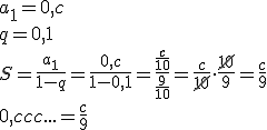 a_1=0,c \\ q=0,1 \\ S=\frac{a_1}{1-q}=\frac{0,c}{1-0,1}=\frac{\frac{c}{10}}{\frac{9}{10}}=\frac{c}{\cancel{10}}\cdot \frac{\cancel{10}}{9}=\frac{c}{9} \\ 0,ccc...=\frac{c}{9}