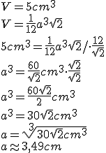 V=5cm^3\\ V=\frac{1}{12}a^3\sqrt{2}\\ 5cm^3=\frac{1}{12}a^3\sqrt{2}/\cdot \frac{12}{\sqrt{2}}\\ a^3=\frac{60}{\sqrt{2}}cm^3\cdot \frac{\sqrt{2}}{\sqrt{2}}\\ a^3=\frac{60\sqrt{2}}{2}cm^3\\ a^3=30\sqrt{2}cm^3\\ a=\sqrt[3]{30\sqrt{2}cm^3}\\ a\approx 3,49 cm