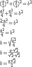 (\frac{a}{2})^2+(\frac{a}{2})^2=b^2\\ \frac{a^2}{4}+\frac{a^2}{4}=b^2\\ \frac{2\cdot a^2}{4}=b^2 \\ \frac{a^2}{4}=b^2 \\ b=\sqrt{\frac{a^2}{4}} \\ b=\frac{a\cdot \sqrt{2}}{\sqrt{2}\cdot \sqrt{2}} \\ b=\frac{a\sqrt{2}}{2}